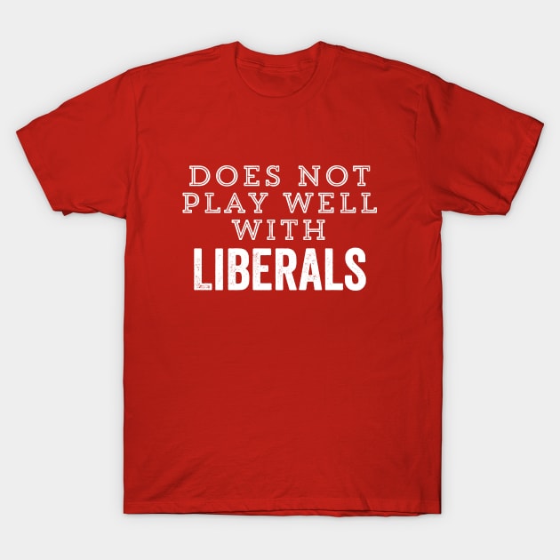 Does Not Play Well With Liberals Funny Conservative Republican Right Political Gift T-Shirt by HuntTreasures